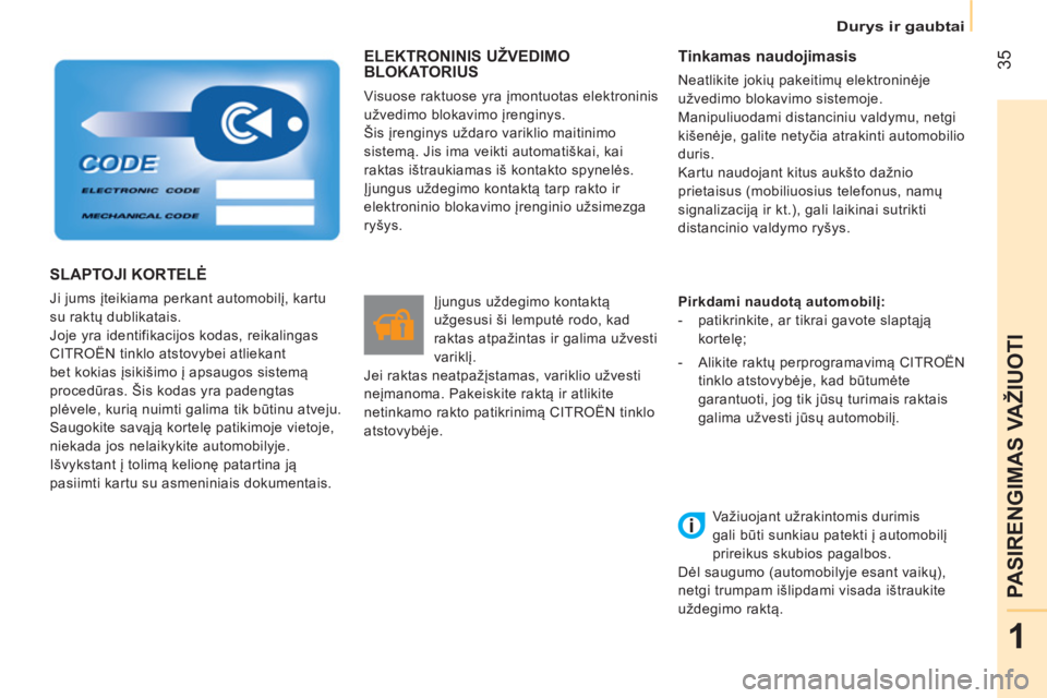 CITROEN NEMO 2014  Eksploatavimo vadovas (in Lithuanian)  35
1
PASIRENGIMAS VAŽIUOTI
Durys ir gaubtai
 
ELEKTRONINIS UŽVEDIMO 
BLOKATORIUS 
  Visuose raktuose yra įmontuotas elektroninis 
užvedimo blokavimo įrenginys. 
  Šis įrenginys uždaro varikli