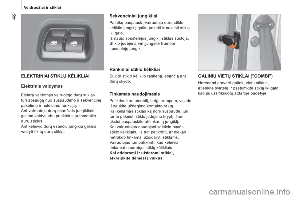 CITROEN NEMO 2014  Eksploatavimo vadovas (in Lithuanian)  48
 
 
 
Veidrodžiai ir stiklai  
 
 
ELEKTRINIAI STIKLŲ KĖLIKLIAI 
 
 
Elektrinis valdymas 
 
Elektra valdomas vairuotojo durų stiklas 
turi apsaugą nuo suspaudimo ir sekvencinę 
pakėlimo ir 