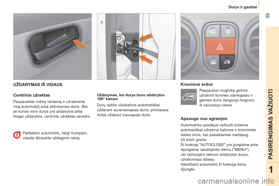CITROEN NEMO 2013  Eksploatavimo vadovas (in Lithuanian)  39
1
PASIRENGIMAS VAŽIUOTI
Durys ir gaubtai
 
UŽDARYMAS IŠ VIDAUS 
   
Centrinis užraktas 
 
Paspauskite vidinę rankeną ir užrakinsite 
visą automobilį arba atitinkamas duris. Bet 
jei kurio