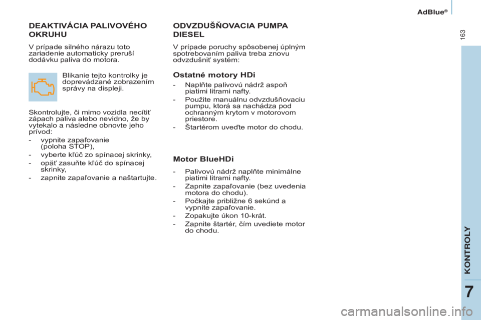 CITROEN BERLINGO MULTISPACE 2017  Návod na použitie (in Slovak)  163
Berlingo2VP_sk_Chap07_Verification_ed02-2016Berlingo2VP_sk_Chap07_Verification_ed02-2016
ODVZDUŠňOVACIA PUMPA 
DIESEL
V prípade poruchy spôsobenej úplným 
spotrebovaním paliva treba znovu 