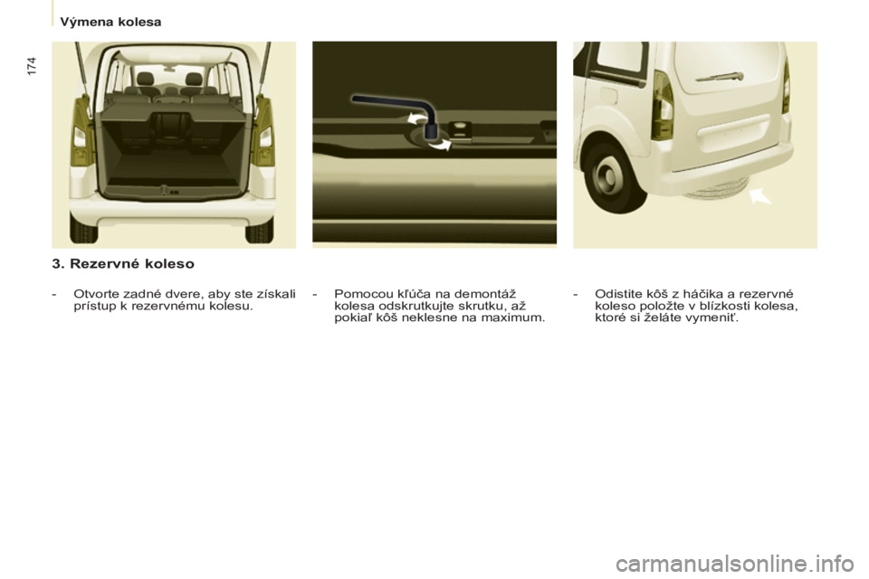 CITROEN BERLINGO MULTISPACE 2017  Návod na použitie (in Slovak) 174
Berlingo2VP_sk_Chap08_Aide-rapide_ed02-2016Berlingo2VP_sk_Chap08_Aide-rapide_ed02-2016
3. Rezervné koleso
- Pomocou kľúča na demontáž 
kolesa odskrutkujte skrutku, až 
pokiaľ kôš neklesn