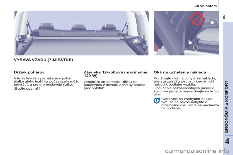 CITROEN BERLINGO MULTISPACE 2016  Návod na použitie (in Slovak)  107
Berlingo-2-vP_sk_Chap04_ergonomie_ed01-2016
Za volantom
VÝBAVA VZADU  (7- MIESTNE )
Držiak pohárov
všetky tekutiny prenášané v pohári 
(šálke  alebo inak) sa počas jazdy môžu 
prevr