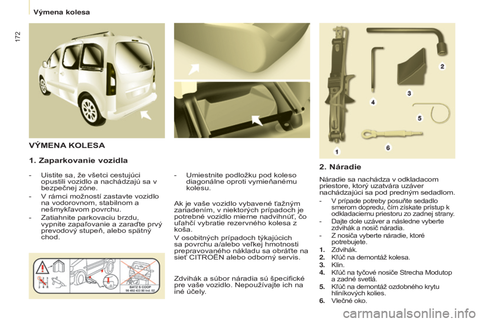 CITROEN BERLINGO MULTISPACE 2016  Návod na použitie (in Slovak) 172
Berlingo-2-vP_sk_Chap08_aide-rapide_ed01-2016
1. Zaparkovanie vozidla
-  uistite sa, že všetci cestujúci 
opustili vozidlo a nachádzajú sa v 
bezpečnej zóne.
-
  v  rámci možností zastav
