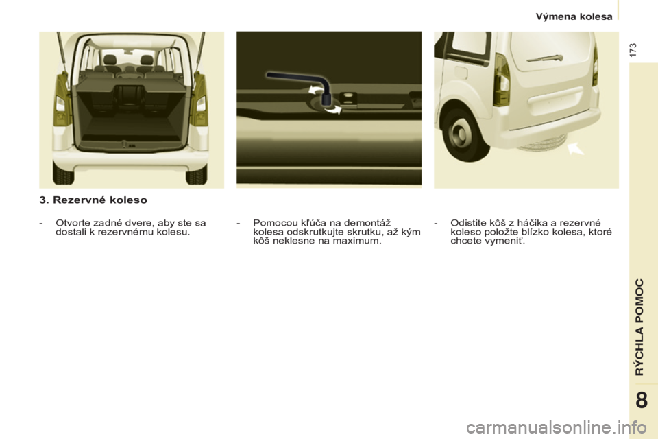 CITROEN BERLINGO MULTISPACE 2016  Návod na použitie (in Slovak) 173
Berlingo-2-vP_sk_Chap08_aide-rapide_ed01-2016
3. Rezervné koleso
- Pomocou kľúča na demontáž 
kolesa odskrutkujte skrutku, až kým 
kôš neklesne na maximum.
-
 Otvorte zadné dvere, aby s