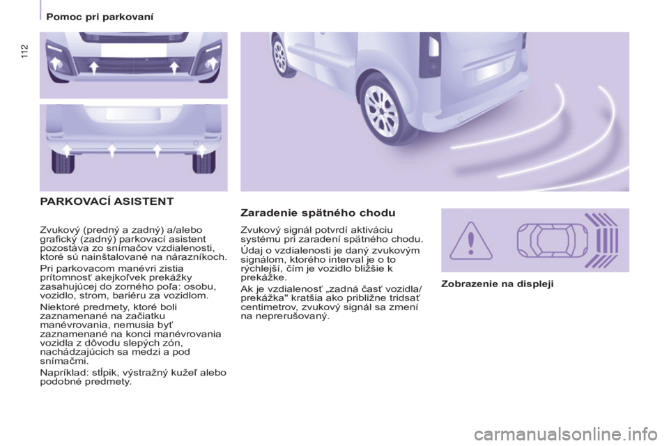 CITROEN BERLINGO MULTISPACE 2015 Návod na použitie (in Slovak) 11 2
Berlingo-2-VP_sk_Chap05_Securite_ed01-2015
Zvukový (predný a zadný) a/alebo
grafický (zadný) parkovací asistent
pozostáva zo snímačov vzdialenosti,
ktoré sú nainštalované na nára CITROEN BERLINGO MULTISPACE 2015 Návod na použitie (in Slovak) 11 2
Berlingo-2-VP_sk_Chap05_Securite_ed01-2015
Zvukový (predný a zadný) a/alebo
grafický (zadný) parkovací asistent
pozostáva zo snímačov vzdialenosti,
ktoré sú nainštalované na nára