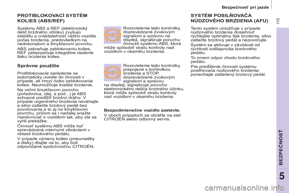 CITROEN BERLINGO MULTISPACE 2015  Návod na použitie (in Slovak) ABS
ABS
 115
Berlingo-2-VP_sk_Chap05_Securite_ed01-2015
PROTIBLOkOVACÍ SySTÉM 
k OLIES  (ABS/REF)
Systémy a BS a  re F (elektronický 
delič brzdného účinku) zvyšujú 
stabilitu a ovládateľn