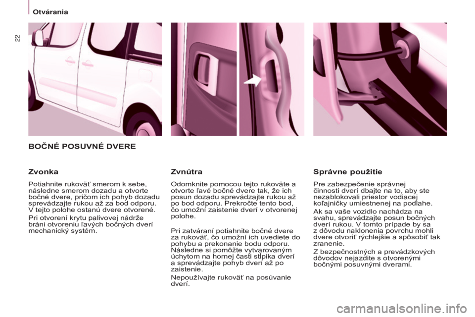 CITROEN BERLINGO MULTISPACE 2015  Návod na použitie (in Slovak) 22
Berlingo-2-vP_sk_Chap03_Pret-a-partir_ed01-2015
BOČNÉ POSUVNÉ DVERE
Zvonka
Potiahnite rukoväť smerom k sebe, 
následne smerom dozadu a otvorte 
bočné dvere, pričom ich pohyb dozadu 
sprev