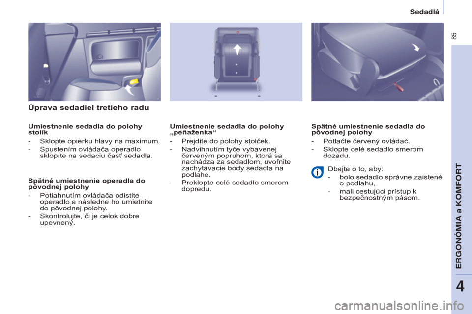 CITROEN BERLINGO MULTISPACE 2015  Návod na použitie (in Slovak)  85
Berlingo-2-vP_sk_Chap04_ergonomie_ed01-2015Berlingo-2-vP_sk_Chap04_ergonomie_ed01-2015
Úprava sedadiel tretieho radu
Umiestnenie sedadla do polohy 
stolík
- 
Sklopte opierku hlavy na maximum.
-
