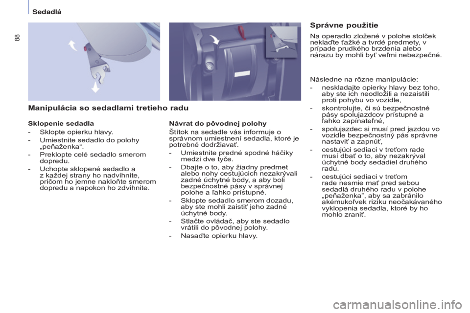 CITROEN BERLINGO MULTISPACE 2015  Návod na použitie (in Slovak) 88
Berlingo-2-vP_sk_Chap04_ergonomie_ed01-2015Berlingo-2-vP_sk_Chap04_ergonomie_ed01-2015
Manipulácia so sedadlami tretieho radu
Sklopenie sedadla
- 
Sklopte opierku hlavy
 .
-
  u miestnite sedadlo 