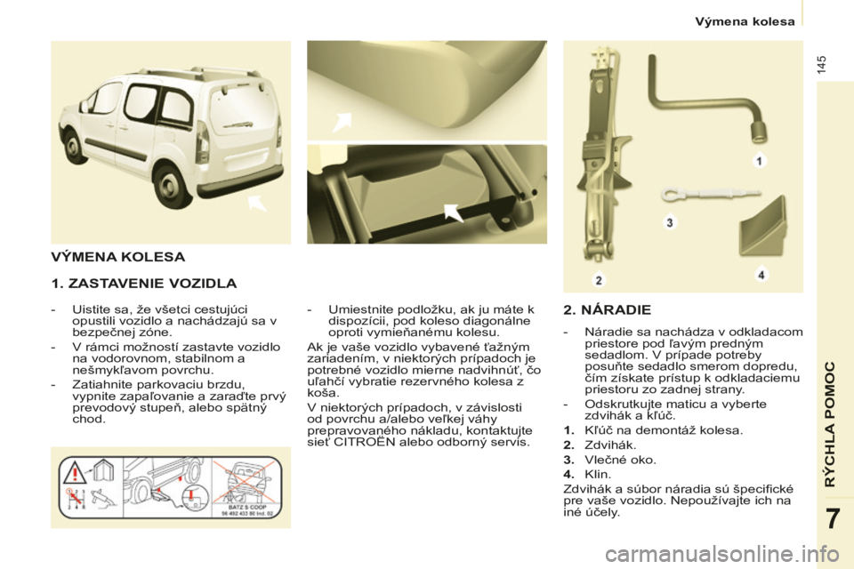CITROEN BERLINGO MULTISPACE 2014 Návod na použitie (in Slovak) Výmena kolesa
Berlingo-2-VP-papier_sk_Chap07_Aide rapide_ed01-2014
145
RÝCHLA POMOC
7
1. ZASTAVENIE VOZIDLA
- Uistite sa, že všetci cestujúci opustili vozidlo a nachádzajú sa v
b CITROEN BERLINGO MULTISPACE 2014 Návod na použitie (in Slovak) Výmena kolesa
Berlingo-2-VP-papier_sk_Chap07_Aide rapide_ed01-2014
145
RÝCHLA POMOC
7
1. ZASTAVENIE VOZIDLA
- Uistite sa, že všetci cestujúci opustili vozidlo a nachádzajú sa v
b