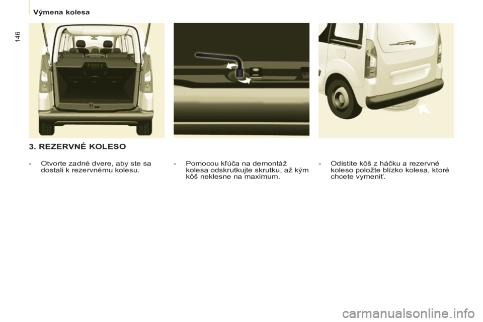 CITROEN BERLINGO MULTISPACE 2014 Návod na použitie (in Slovak) Výmena kolesa
Berlingo-2-VP-papier_sk_Chap07_Aide rapide_ed01-2014
146
3. REZERVNÉ KOLESO
- Pomocou kľúča na demontáž kolesa odskrutkujte skrutku, až kým
kôš neklesne na maxim CITROEN BERLINGO MULTISPACE 2014 Návod na použitie (in Slovak) Výmena kolesa
Berlingo-2-VP-papier_sk_Chap07_Aide rapide_ed01-2014
146
3. REZERVNÉ KOLESO
- Pomocou kľúča na demontáž kolesa odskrutkujte skrutku, až kým
kôš neklesne na maxim