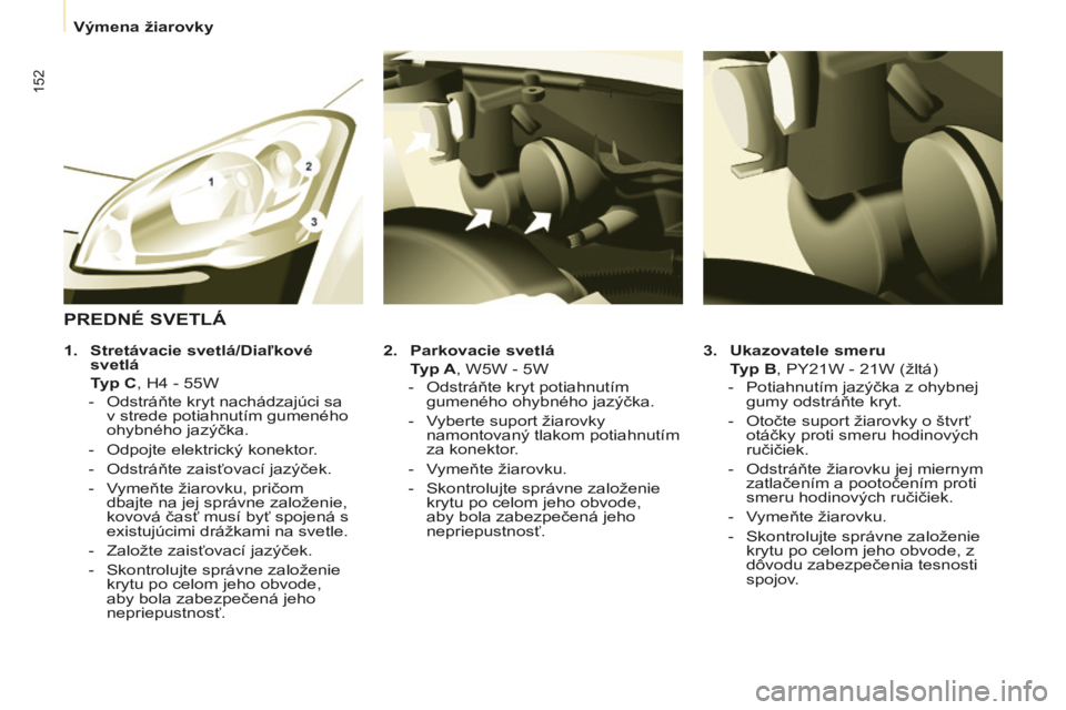 CITROEN BERLINGO MULTISPACE 2014 Návod na použitie (in Slovak) Výmena žiarovky
Berlingo-2-VP-papier_sk_Chap07_Aide rapide_ed01-2014
152
3. Ukazovatele smeru
Typ B , PY21W - 21W (žltá)
- Potiahnutím jazýčka z ohybnej gumy odstrá CITROEN BERLINGO MULTISPACE 2014 Návod na použitie (in Slovak) Výmena žiarovky
Berlingo-2-VP-papier_sk_Chap07_Aide rapide_ed01-2014
152
3. Ukazovatele smeru
Typ B , PY21W - 21W (žltá)
- Potiahnutím jazýčka z ohybnej gumy odstrá