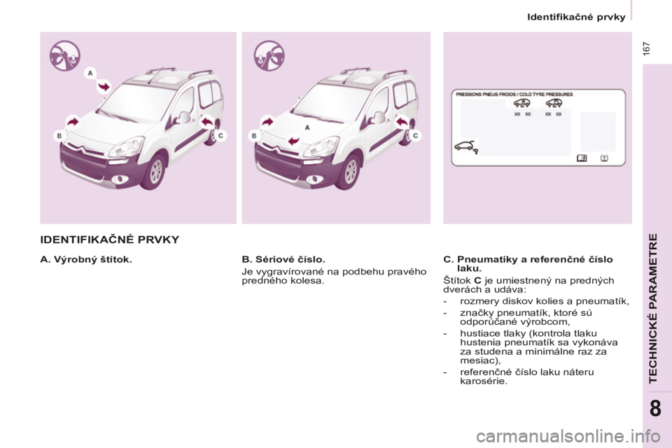 CITROEN BERLINGO MULTISPACE 2014  Návod na použitie (in Slovak)    Identifikačné prvky   
Berlingo-2-VP-papier_sk_Chap08_Caract technique_ed01-2014
 167
TECHNICKÉ PARAMETRE
8
 IDENTIFIKAČNÉ PRVKY  
  A. Výrobný štítok.    C.  Pneumatiky a referenčné č