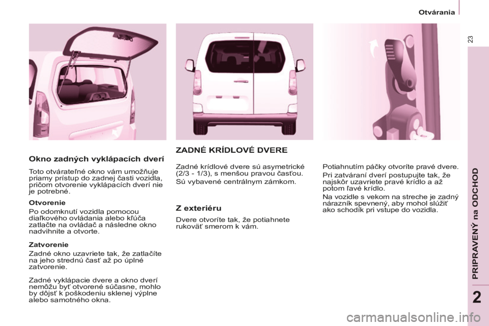 CITROEN BERLINGO MULTISPACE 2014 Návod na použitie (in Slovak) 23
Otvárania
PRIPRAVENÝ na ODCHOD
2
Berlingo-2-VP-papier_sk_Chap02_Pret-a-partir_ed01-2014
Okno zadných vyklápacích dverí
Toto otvárateľné okno vám umožňuje
priamy prístup do z CITROEN BERLINGO MULTISPACE 2014 Návod na použitie (in Slovak) 23
Otvárania
PRIPRAVENÝ na ODCHOD
2
Berlingo-2-VP-papier_sk_Chap02_Pret-a-partir_ed01-2014
Okno zadných vyklápacích dverí
Toto otvárateľné okno vám umožňuje
priamy prístup do z