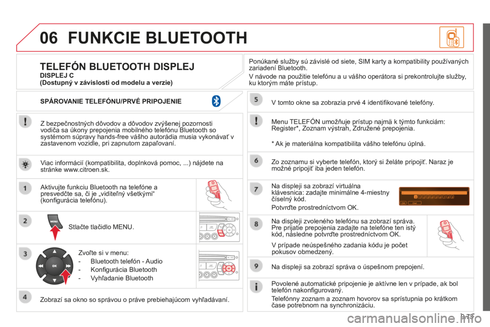 CITROEN BERLINGO MULTISPACE 2014 Návod na použitie (in Slovak) 9.73
06
Berlingo-2-VP-papier_sk_Chap09c_RD45_ed01_2014
FUNKCIE BLUETOOTH
Z bezpečnostných dôvodov a dôvodov zvýšenej pozornosti vodiča sa úkony prepojenia mobilného telefónu Bluetooth s CITROEN BERLINGO MULTISPACE 2014 Návod na použitie (in Slovak) 9.73
06
Berlingo-2-VP-papier_sk_Chap09c_RD45_ed01_2014
FUNKCIE BLUETOOTH
Z bezpečnostných dôvodov a dôvodov zvýšenej pozornosti vodiča sa úkony prepojenia mobilného telefónu Bluetooth s