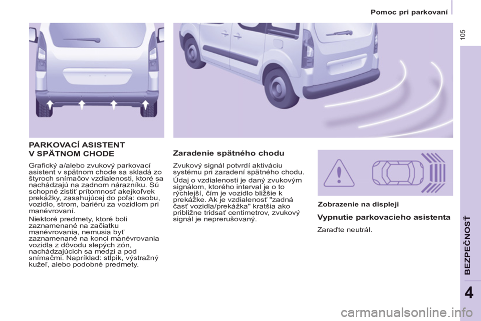 CITROEN BERLINGO MULTISPACE 2013 Návod na použitie (in Slovak) 105
Pomoc pri parkovaní
BEZPEČNOS
Ť
4
Grafi cký a/alebo zvukový parkovací
asistent v spätnom chode sa skladá zo
štyroch snímačov vzdialenosti, ktoré sa
nachádzajú na zad CITROEN BERLINGO MULTISPACE 2013 Návod na použitie (in Slovak) 105
Pomoc pri parkovaní
BEZPEČNOS
Ť
4
Grafi cký a/alebo zvukový parkovací
asistent v spätnom chode sa skladá zo
štyroch snímačov vzdialenosti, ktoré sa
nachádzajú na zad
