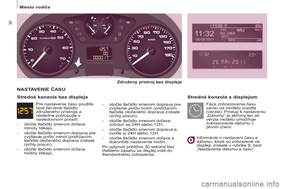 CITROEN BERLINGO MULTISPACE 2013  Návod na použitie (in Slovak) 30
   
 
Miesto vodiča  
 
 
 
Stredná konzola s displejom 
 
 
Združený prístroj bez displeja  
   
-  otočte tlačidlo smerom doprava pre 
zvýšenie počtu hodín (pridržaním 
tlačidla oto CITROEN BERLINGO MULTISPACE 2013  Návod na použitie (in Slovak) 30
   
 
Miesto vodiča  
 
 
 
Stredná konzola s displejom 
 
 
Združený prístroj bez displeja  
   
-  otočte tlačidlo smerom doprava pre 
zvýšenie počtu hodín (pridržaním 
tlačidla oto