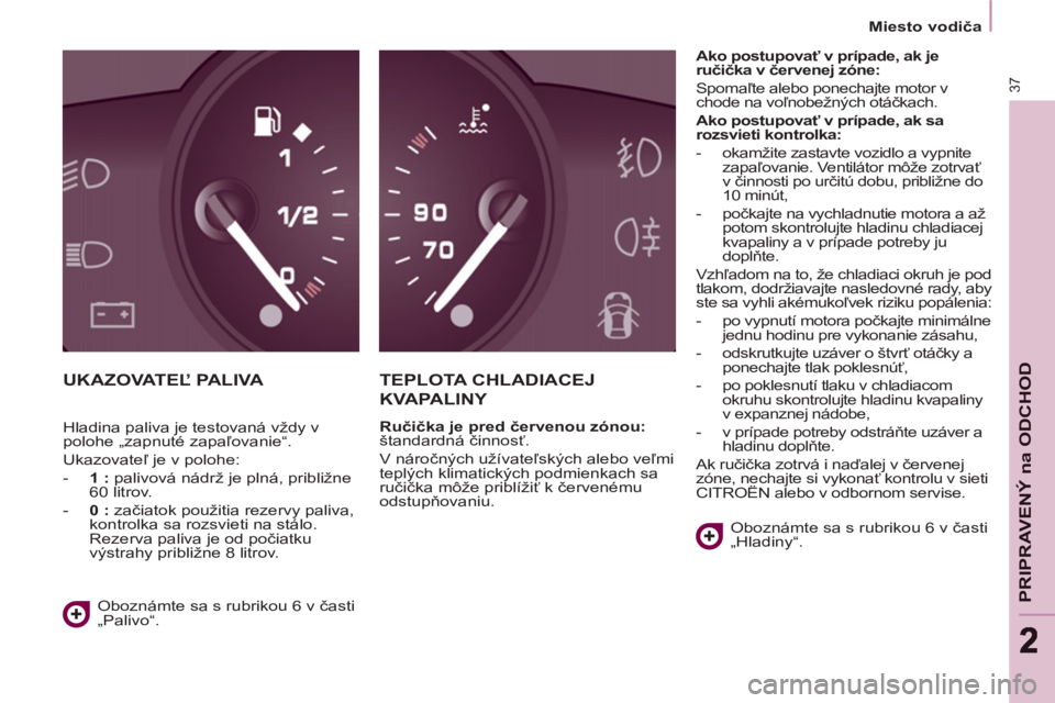 CITROEN BERLINGO MULTISPACE 2013  Návod na použitie (in Slovak) 37
PRIPRAVENÝ na ODCHO
D
22
   
 
Miesto vodiča  
 
 
UKAZOVATEĽ PALIVA TEPLOTA CHLADIACEJ 
KVAPALINY 
 
 
Ručička je pred červenou zónou: 
 
štandardná činnosť. 
  V náročných užívate CITROEN BERLINGO MULTISPACE 2013  Návod na použitie (in Slovak) 37
PRIPRAVENÝ na ODCHO
D
22
   
 
Miesto vodiča  
 
 
UKAZOVATEĽ PALIVA TEPLOTA CHLADIACEJ 
KVAPALINY 
 
 
Ručička je pred červenou zónou: 
 
štandardná činnosť. 
  V náročných užívate