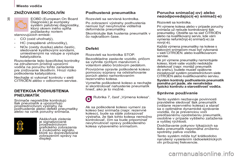 CITROEN BERLINGO MULTISPACE 2013  Návod na použitie (in Slovak) 38
   
 
Miesto vodiča  
 
 
 
Defekt 
 
Rozsvieti sa kontrolka STOP. 
  Bezodkladne zastavte vozidlo, pričom 
sa vyhnite rýchlym manévrom s 
volantom alebo brzdovým pedálom. 
  Provizórne opra CITROEN BERLINGO MULTISPACE 2013  Návod na použitie (in Slovak) 38
   
 
Miesto vodiča  
 
 
 
Defekt 
 
Rozsvieti sa kontrolka STOP. 
  Bezodkladne zastavte vozidlo, pričom 
sa vyhnite rýchlym manévrom s 
volantom alebo brzdovým pedálom. 
  Provizórne opra