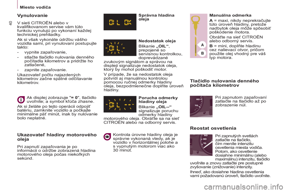 CITROEN BERLINGO MULTISPACE 2013  Návod na použitie (in Slovak) 40
   
 
Miesto vodiča  
 
 
 
Tlačidlo nulovania denného 
počítača kilometrov 
 
Ak displej zobrazuje " = 0 
", tlačidlo 
uvoľnite; a symbol kľúča zhasne. 
  Ak si želáte po tejto operá CITROEN BERLINGO MULTISPACE 2013  Návod na použitie (in Slovak) 40
   
 
Miesto vodiča  
 
 
 
Tlačidlo nulovania denného 
počítača kilometrov 
 
Ak displej zobrazuje " = 0 
", tlačidlo 
uvoľnite; a symbol kľúča zhasne. 
  Ak si želáte po tejto operá