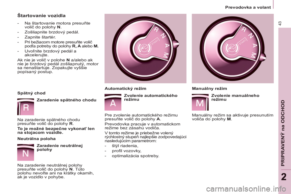 CITROEN BERLINGO MULTISPACE 2013  Návod na použitie (in Slovak) 43
PRIPRAVENÝ na ODCHO
D
22
   
 
Prevodovka a volant  
 
 
 
Štartovanie vozidla 
 
 
 
-   Na štartovanie motora presuňte 
volič do polohy  N 
. 
   
-   Zošliapnite brzdový pedál. 
   
-  Z CITROEN BERLINGO MULTISPACE 2013  Návod na použitie (in Slovak) 43
PRIPRAVENÝ na ODCHO
D
22
   
 
Prevodovka a volant  
 
 
 
Štartovanie vozidla 
 
 
 
-   Na štartovanie motora presuňte 
volič do polohy  N 
. 
   
-   Zošliapnite brzdový pedál. 
   
-  Z