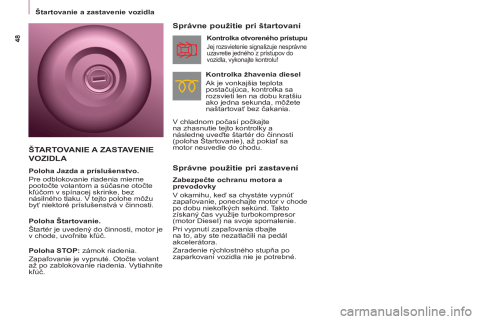 CITROEN BERLINGO MULTISPACE 2013  Návod na použitie (in Slovak)    
 
Štartovanie a zastavenie vozidla  
 
 
 
Správne použitie pri zastavení     
Správne použitie pri štartovaní 
 
 
Kontrolka žhavenia diesel 
  Ak je vonkajšia teplota 
postačujúca, k CITROEN BERLINGO MULTISPACE 2013  Návod na použitie (in Slovak)    
 
Štartovanie a zastavenie vozidla  
 
 
 
Správne použitie pri zastavení     
Správne použitie pri štartovaní 
 
 
Kontrolka žhavenia diesel 
  Ak je vonkajšia teplota 
postačujúca, k