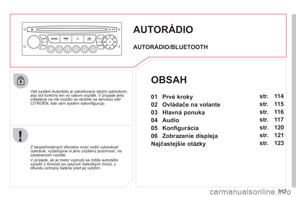 CITROEN BERLINGO FIRST 2011 Návod na použitie (in Slovak) 113
AUTORÁDIO
Váš systém Autorádio je zakódovaný takým spôsobom,
aby bol funkčný len vo vašom vozidle. V prípade jeho
inštalácie na iné vozidlo sa obráťte na servisnú sieťCIT CITROEN BERLINGO FIRST 2011 Návod na použitie (in Slovak) 113
AUTORÁDIO
Váš systém Autorádio je zakódovaný takým spôsobom,
aby bol funkčný len vo vašom vozidle. V prípade jeho
inštalácie na iné vozidlo sa obráťte na servisnú sieťCIT