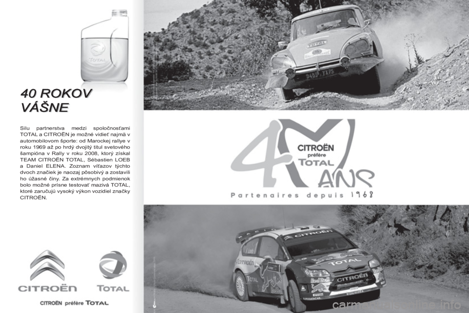 CITROEN BERLINGO FIRST 2011  Návod na použitie (in Slovak)    
Silu partnerstva medzi spoločnosťami 
TOTAL a CITROËN je možné vidieť najmä v 
automobilovom športe: od Marockej rallye v 
roku 1969 až po hrdý dvojitý titul svetového 
šampióna v Ra