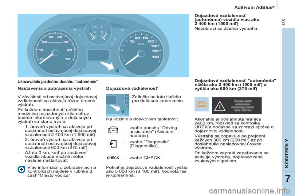 CITROEN BERLINGO ELECTRIC 2017  Návod na použitie (in Slovak) 135
Berlingo-2-vu_sk_Chap07_verification_ed01-2015Berlingo-2-vu_sk_Chap07_verification_ed01-2015
Ukazovatele jazdného dosahu "autonómie"
Nastavenia a zobrazenia výstrah
viac informácií o 