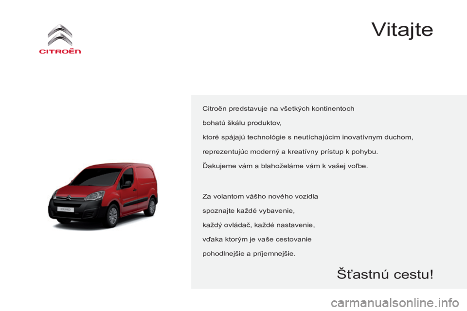 CITROEN BERLINGO ELECTRIC 2017  Návod na použitie (in Slovak) Berlingo-2-vu_sk_Chap00a_Sommaire_ed01-2015
Citroën predstavuje na všetkých kontinentoch
bohatú škálu produktov,
ktoré spájajú technológie s neutíchajúcim inovatívnym duchom,
reprezentuj�