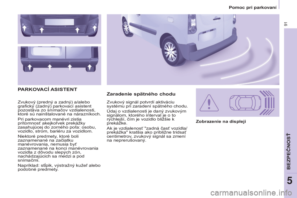 CITROEN BERLINGO ELECTRIC 2017 Návod na použitie (in Slovak) 91
BERLINGO-2-VU_SK_CHAP05_SECURITE_ED01-2015
Zvukový (predný a zadný) a/alebo
grafický (zadný) parkovací asistent
pozostáva zo snímačov vzdialenosti,
ktoré sú nainštalované na nárazn CITROEN BERLINGO ELECTRIC 2017 Návod na použitie (in Slovak) 91
BERLINGO-2-VU_SK_CHAP05_SECURITE_ED01-2015
Zvukový (predný a zadný) a/alebo
grafický (zadný) parkovací asistent
pozostáva zo snímačov vzdialenosti,
ktoré sú nainštalované na nárazn