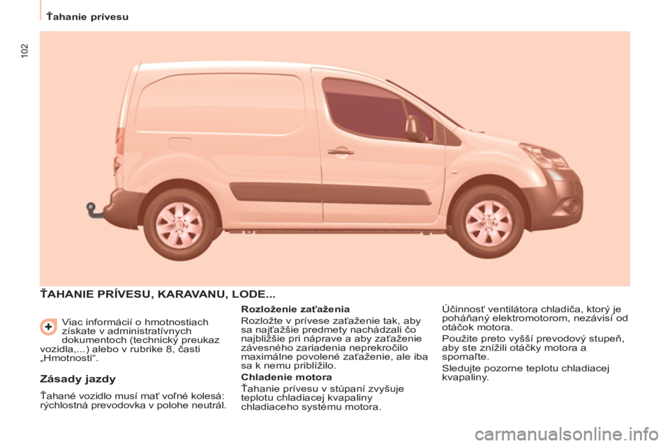 CITROEN BERLINGO ELECTRIC 2015  Návod na použitie (in Slovak) 102
   
 
Ťahanie prívesu  
 
  Viac informácií o hmotnostiach 
získate v administratívnych 
dokumentoch (technický preukaz 
vozidla,...) alebo v rubrike 8, časti 
„Hmotnosti“. 
  ŤAHANIE