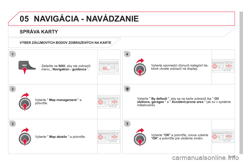 CITROEN BERLINGO ELECTRIC 2015  Návod na použitie (in Slovak) 9.19
05NAVIGÁCIA - NAVÁDZANIE 
Zatlačte na NAV, aby ste zobrazilimenu „ Navigation - guidance“.  
 
 
SPRÁVA KARTY 
 
 VÝBER ZÁUJMOVÝCH BODOV ZOBRAZENÝCH NA KARTE  
Vyberte "  
Map managem
