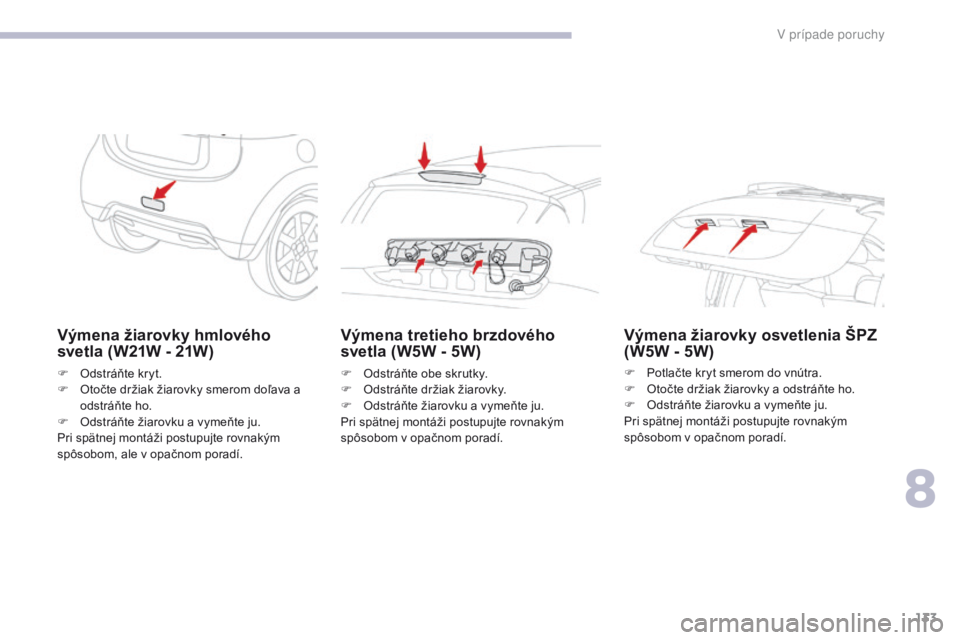 CITROEN C-ZERO 2017 Návod na použitie (in Slovak) 133
C-Zero_sk_Chap08_en-cas-de-panne_ed01-2016
Výmena žiarovky hmlového
svetla (W21W - 21W)
F Odstráňte kryt.
F O točte držiak žiarovky smerom doľava a
odstráňte ho.
F
O
dstráňte ži CITROEN C-ZERO 2017 Návod na použitie (in Slovak) 133
C-Zero_sk_Chap08_en-cas-de-panne_ed01-2016
Výmena žiarovky hmlového
svetla (W21W - 21W)
F Odstráňte kryt.
F O točte držiak žiarovky smerom doľava a
odstráňte ho.
F
O
dstráňte ži