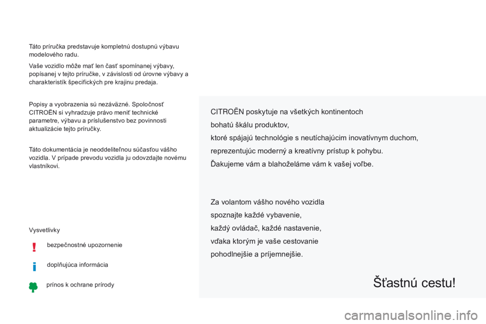 CITROEN C-ZERO 2017 Návod na použitie (in Slovak) Vysvetlivky Táto príručka predstavuje kompletnú dostupnú výbavu
modelového radu.
Vaše vozidlo môže mať len časť spomínanej výbavy,
popísanej v tejto príručke, v závislosti od úro CITROEN C-ZERO 2017 Návod na použitie (in Slovak) Vysvetlivky Táto príručka predstavuje kompletnú dostupnú výbavu
modelového radu.
Vaše vozidlo môže mať len časť spomínanej výbavy,
popísanej v tejto príručke, v závislosti od úro