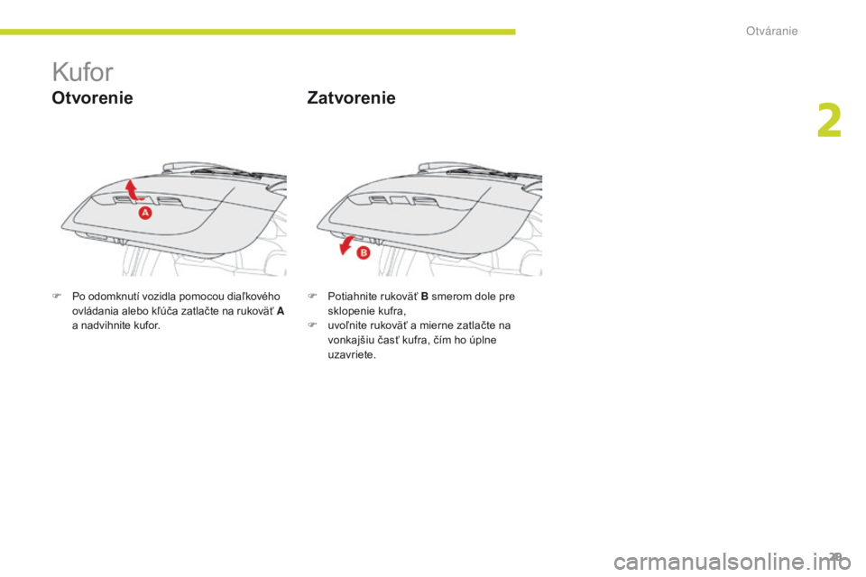 CITROEN C-ZERO 2017 Návod na použitie (in Slovak) 29
C-Zero_sk_Chap02_ouvertures_ed01-2016
Kufor
Otvorenie
F Po odomknutí vozidla pomocou diaľkového ovládania alebo kľúča zatlačte na rukoväť A
a nadvihnite kufor. F
P otiahnite rukoväť CITROEN C-ZERO 2017 Návod na použitie (in Slovak) 29
C-Zero_sk_Chap02_ouvertures_ed01-2016
Kufor
Otvorenie
F Po odomknutí vozidla pomocou diaľkového ovládania alebo kľúča zatlačte na rukoväť A
a nadvihnite kufor. F
P otiahnite rukoväť