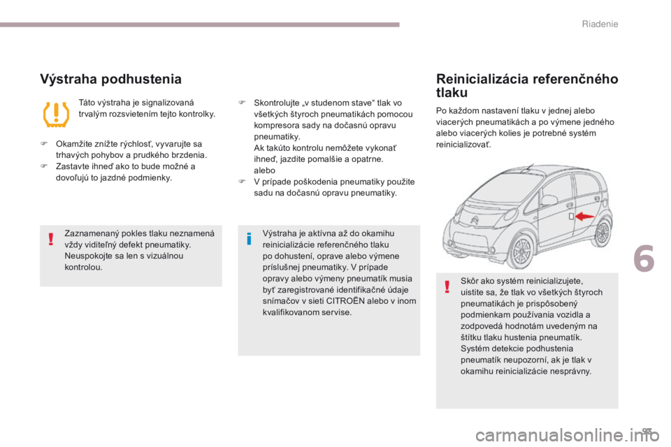 CITROEN C-ZERO 2017 Návod na použitie (in Slovak) 93
C-Zero_sk_Chap06_conduite_ed01-2016
Výstraha podhustenia
Táto výstraha je signalizovaná
trvalým rozsvietením tejto kontrolky.
F
O
kamžite znížte rýchlosť, vyvarujte sa
trhavých poh CITROEN C-ZERO 2017 Návod na použitie (in Slovak) 93
C-Zero_sk_Chap06_conduite_ed01-2016
Výstraha podhustenia
Táto výstraha je signalizovaná
trvalým rozsvietením tejto kontrolky.
F
O
kamžite znížte rýchlosť, vyvarujte sa
trhavých poh