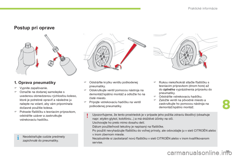 CITROEN C-ZERO 2016  Návod na použitie (in Slovak) 99
C-zero_sk_Chap08_info-pratiques_ed01-2014
Postup pri oprave
1. Oprava pneumatiky
F  vypnite zapaľovanie.
F O značte na dodanej samolepke s 
uvedenou obmedzenou rýchlosťou koleso, 
ktoré je pot CITROEN C-ZERO 2016  Návod na použitie (in Slovak) 99
C-zero_sk_Chap08_info-pratiques_ed01-2014
Postup pri oprave
1. Oprava pneumatiky
F  vypnite zapaľovanie.
F O značte na dodanej samolepke s 
uvedenou obmedzenou rýchlosťou koleso, 
ktoré je pot