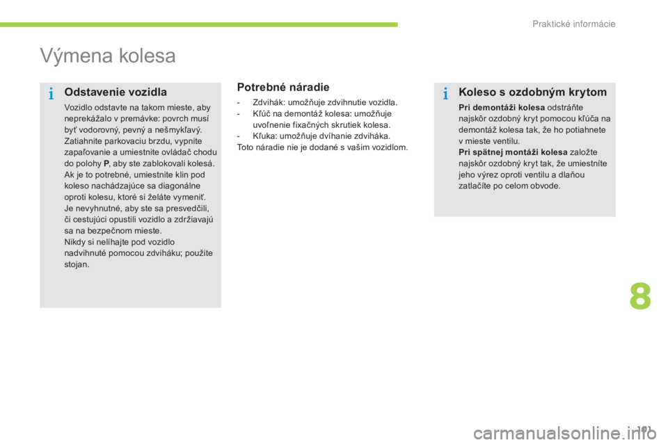 CITROEN C-ZERO 2016  Návod na použitie (in Slovak) 101
C-zero_sk_Chap08_info-pratiques_ed01-2014
výmena kolesa
Potrebné náradie
- Zdvihák: umožňuje zdvihnutie vozidla.
-  kľ úč na demontáž kolesa: umožňuje 
uvoľnenie fixačných skrutiek CITROEN C-ZERO 2016  Návod na použitie (in Slovak) 101
C-zero_sk_Chap08_info-pratiques_ed01-2014
výmena kolesa
Potrebné náradie
- Zdvihák: umožňuje zdvihnutie vozidla.
-  kľ úč na demontáž kolesa: umožňuje 
uvoľnenie fixačných skrutiek