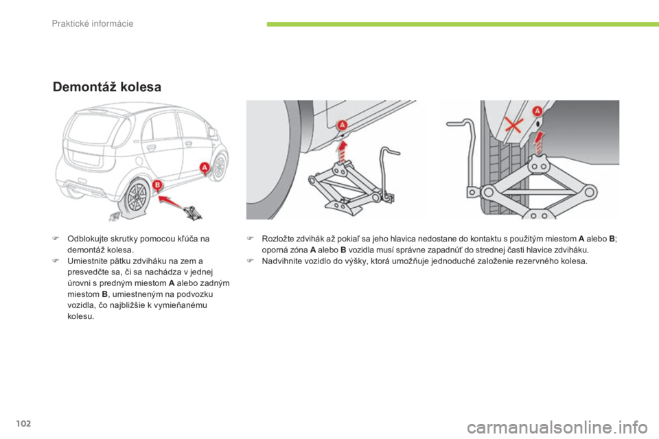 CITROEN C-ZERO 2016  Návod na použitie (in Slovak) 102
C-zero_sk_Chap08_info-pratiques_ed01-2014
F rozložte zdvihák až pokiaľ sa jeho hlavica nedostane do kontaktu s použitým miestom A alebo B;  
oporná zóna A  alebo B vozidla musí správne z CITROEN C-ZERO 2016  Návod na použitie (in Slovak) 102
C-zero_sk_Chap08_info-pratiques_ed01-2014
F rozložte zdvihák až pokiaľ sa jeho hlavica nedostane do kontaktu s použitým miestom A alebo B;  
oporná zóna A  alebo B vozidla musí správne z