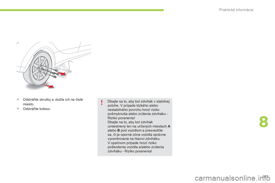 CITROEN C-ZERO 2016  Návod na použitie (in Slovak) 103
C-zero_sk_Chap08_info-pratiques_ed01-2014
F Odstráňte skrutky a uložte ich na čisté miesto.
F
 
O
 dstráňte koleso. Dbajte na to, aby bol zdvihák v stabilnej 
polohe. 
v  prípade klzkého CITROEN C-ZERO 2016  Návod na použitie (in Slovak) 103
C-zero_sk_Chap08_info-pratiques_ed01-2014
F Odstráňte skrutky a uložte ich na čisté miesto.
F
 
O
 dstráňte koleso. Dbajte na to, aby bol zdvihák v stabilnej 
polohe. 
v  prípade klzkého
