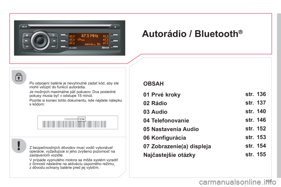 CITROEN C-ZERO 2016  Návod na použitie (in Slovak) 135
C-zero_sk_Chap11b_rDe2_ed01-2014
Autorádio / Bluetooth®
01 Prvé kroky 
Z bezpečnostných dôvodov musí vodič vykonávať 
operácie, vyžadujúce si jeho zvýšenú pozornosť na 
zastavenom