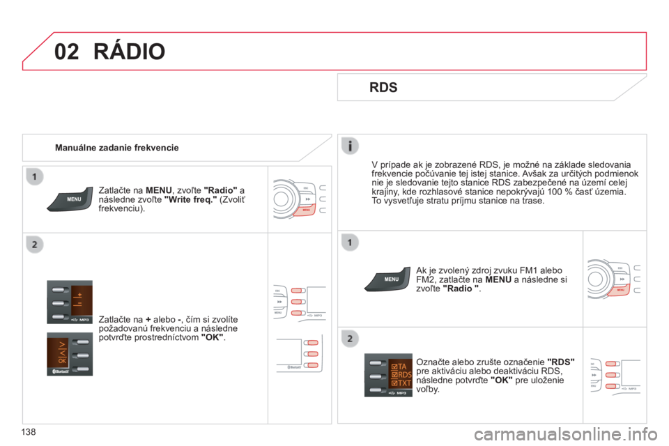 CITROEN C-ZERO 2016  Návod na použitie (in Slovak) 02
138
C-zero_sk_Chap11b_rDe2_ed01-2014
v prípade ak je zobrazené rDS, je možné na základe sledovania 
frekvencie počúvanie tej istej stanice. avšak za určitých podmienok 
nie je sledovanie 
