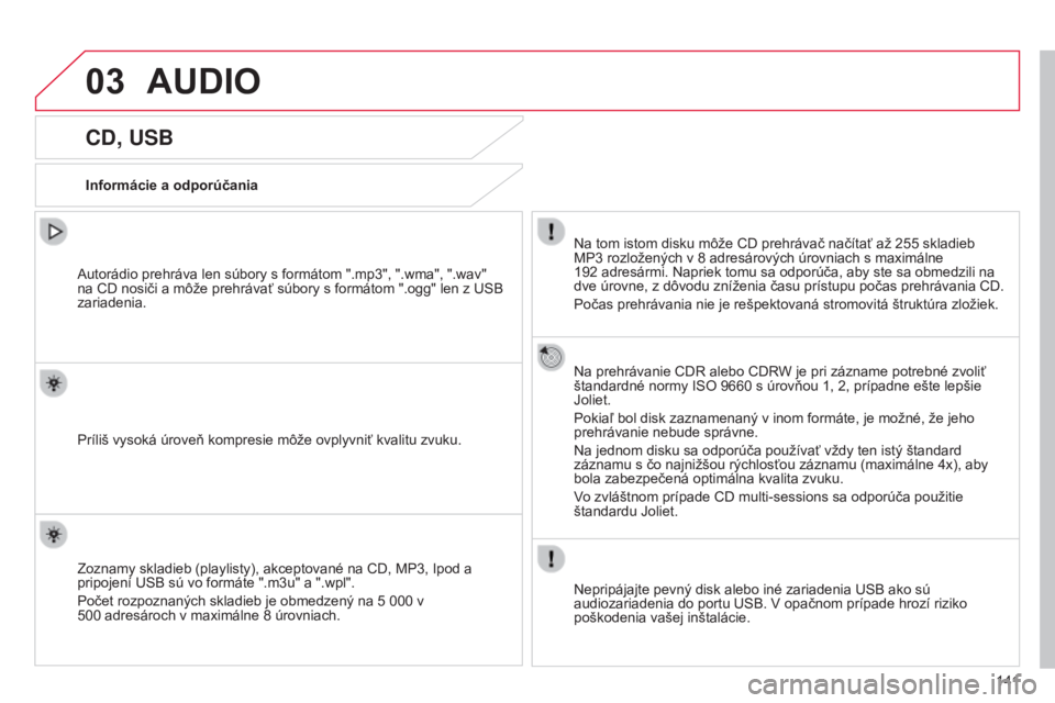 CITROEN C-ZERO 2016  Návod na použitie (in Slovak) 03
141
C-zero_sk_Chap11b_rDe2_ed01-2014
CD, USB
Informácie a odporúčaniaNa tom istom disku môže CD prehrávač načítať až 255   skladieb 
MP3
  rozložených v 8   adresárových úrovniach s