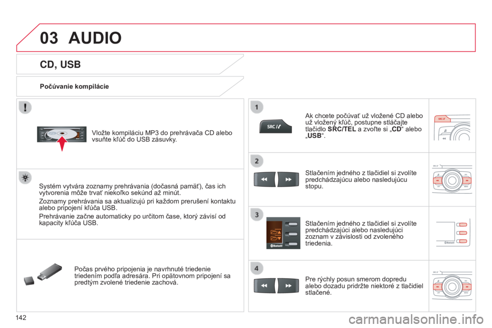 CITROEN C-ZERO 2016 Návod na použitie (in Slovak) 03
142
C-zero_sk_Chap11b_rDe2_ed01-2014
CD, USB
Počúvanie kompilácie
v
ložte kompiláciu MP3 do prehrávača CD alebo
vsuňte kľúč do
u SB zásuvky.
Systém vytvára zoznamy prehrávania (d CITROEN C-ZERO 2016 Návod na použitie (in Slovak) 03
142
C-zero_sk_Chap11b_rDe2_ed01-2014
CD, USB
Počúvanie kompilácie
v
ložte kompiláciu MP3 do prehrávača CD alebo
vsuňte kľúč do
u SB zásuvky.
Systém vytvára zoznamy prehrávania (d