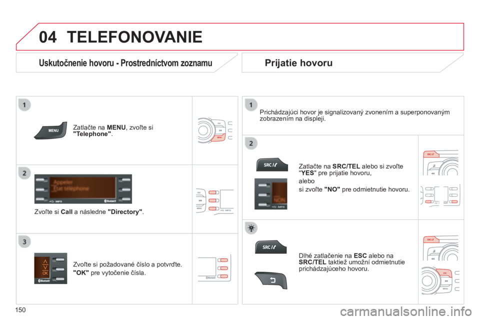 CITROEN C-ZERO 2016 Návod na použitie (in Slovak)
04
150
C-zero_sk_Chap11b_rDe2_ed01-2014
TELEFONOVANIE
Zatlačte na MENU, zvoľte si
"Telephone".
Zvoľte si Call a následne "Directory". Prichádzajúci hovor je signalizovan CITROEN C-ZERO 2016 Návod na použitie (in Slovak)
04
150
C-zero_sk_Chap11b_rDe2_ed01-2014
TELEFONOVANIE
Zatlačte na MENU, zvoľte si
"Telephone".
Zvoľte si Call a následne "Directory". Prichádzajúci hovor je signalizovan