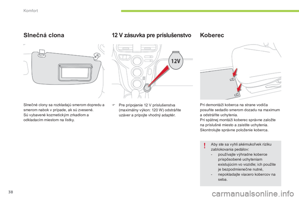 CITROEN C-ZERO 2016 Návod na použitie (in Slovak) 38
C-zero_sk_Chap03_confort_ed01-2014
12 V zásuvka pre príslušenstvo
F Pre pripojenie 12 v príslušenstva
(maximálny výkon: 120 W) odstráňte
uzáver a pripojte vhodný adaptér.
Koberec
a CITROEN C-ZERO 2016 Návod na použitie (in Slovak) 38
C-zero_sk_Chap03_confort_ed01-2014
12 V zásuvka pre príslušenstvo
F Pre pripojenie 12 v príslušenstva
(maximálny výkon: 120 W) odstráňte
uzáver a pripojte vhodný adaptér.
Koberec
a