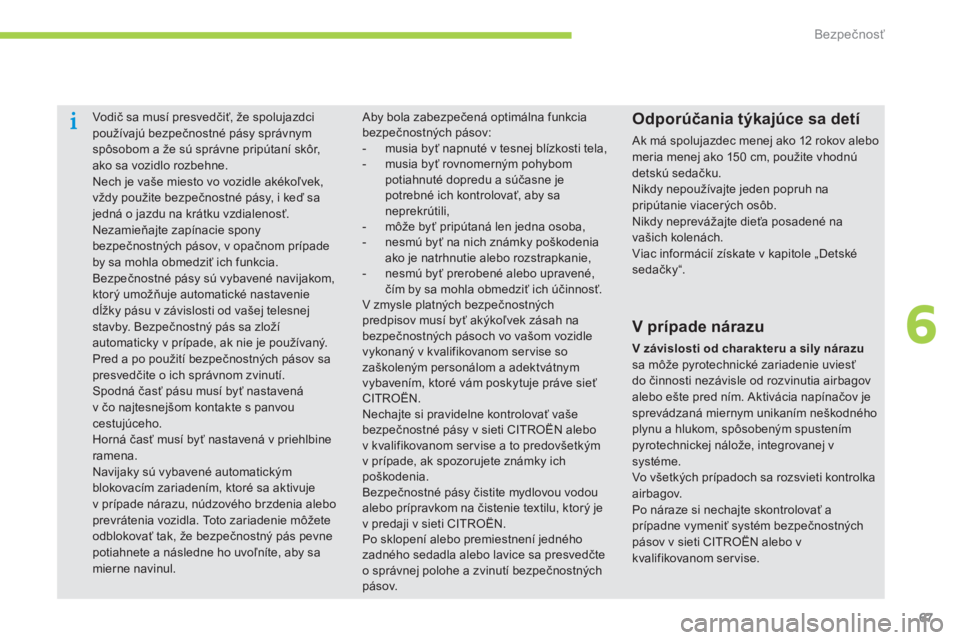 CITROEN C-ZERO 2016  Návod na použitie (in Slovak) 67
C-zero_sk_Chap06_securite_ed01-2014
vodič sa musí presvedčiť, že spolujazdci 
používajú bezpečnostné pásy správnym 
spôsobom a že sú správne pripútaní skôr, 
ako sa vozidlo rozbe
