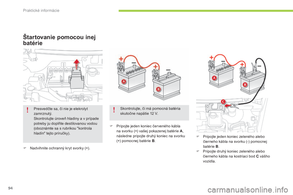 CITROEN C-ZERO 2016  Návod na použitie (in Slovak) 94
C-zero_sk_Chap08_info-pratiques_ed01-2014
F Nadvihnite ochranný kryt svorky (+).F  
P
 ripojte jeden koniec červeného kábla 
na svorku (+) vašej pokazenej batérie A , 
následne pripojte druh