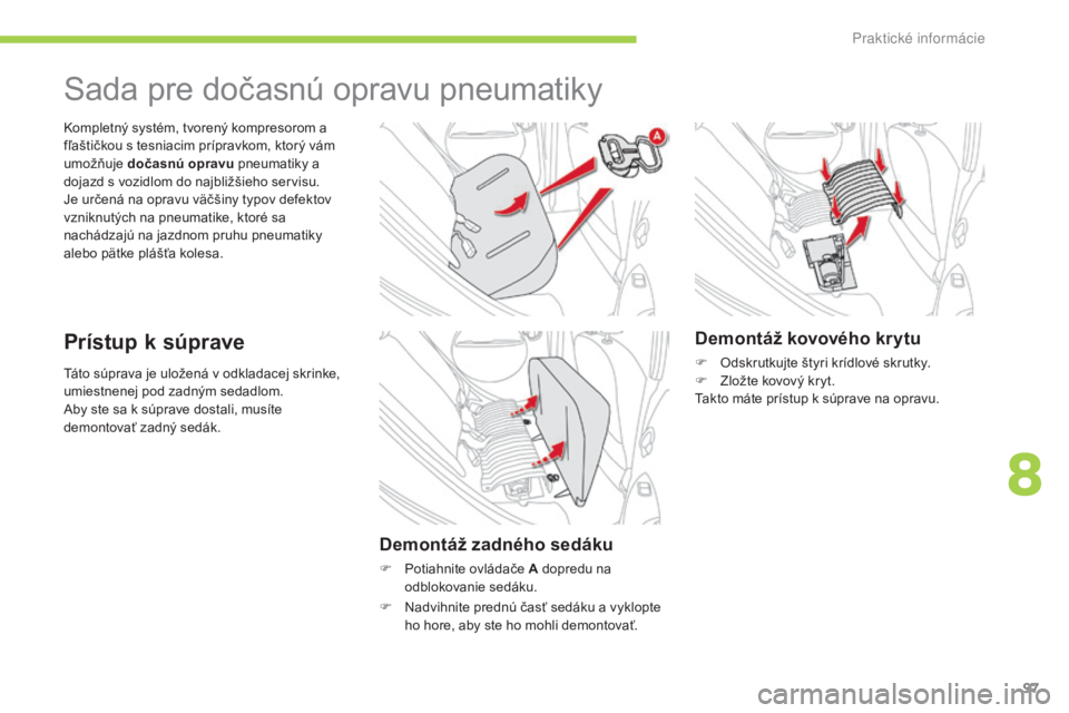 CITROEN C-ZERO 2016  Návod na použitie (in Slovak) 97
C-zero_sk_Chap08_info-pratiques_ed01-2014
táto súprava je uložená v odkladacej skrinke, 
umiestnenej pod zadným sedadlom.
ab
y ste sa k súprave dostali, musíte 
demontovať zadný sedák.
ko